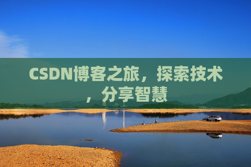 CSDN博客之旅,探索技术,分享智慧 CSDN博客之旅,探索技术,分享智慧